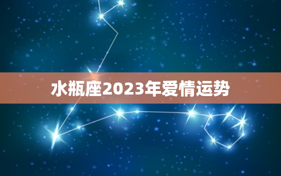 水瓶座2023年爱情运势，高人预言水瓶座2023年