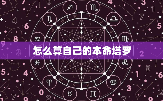 怎么算自己的本命塔罗，怎么算自己的本命塔罗牌