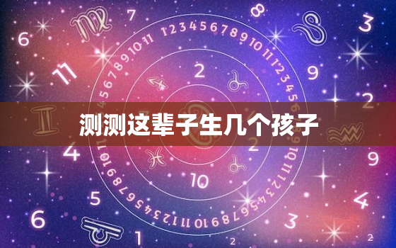 测测这辈子生几个孩子，选一个字测即将发生的事