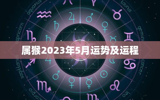 属猴2023年5月运势及运程，2023年属猴人的全年每月