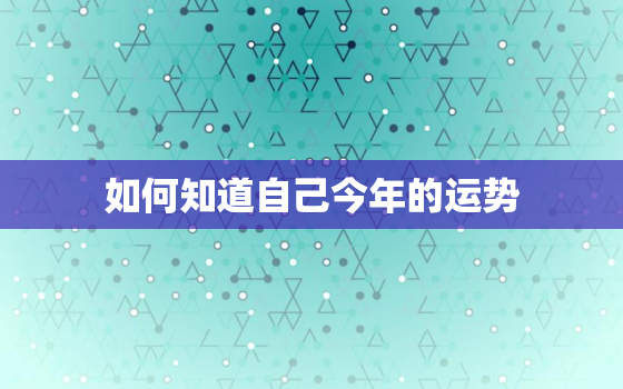 如何知道自己今年的运势，如何查自己今年的运气