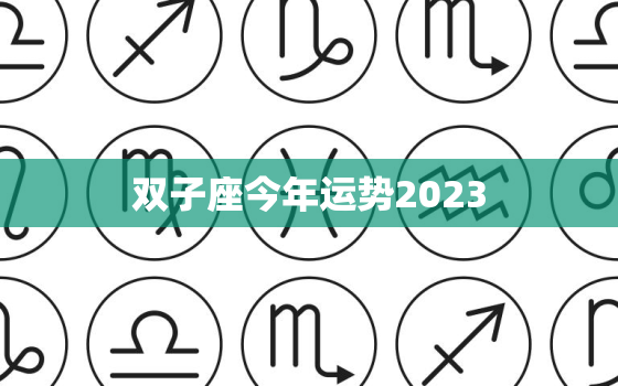 双子座今年运势2023，双子座今年运势2023女