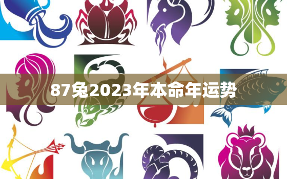 87兔2023年本命年运势，87兔2023年本命年运势易安居