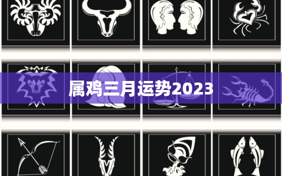 属鸡三月运势2023，生肖鸡2023年运势及运程详解！