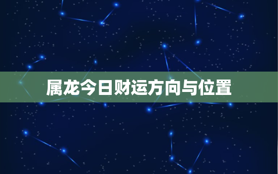 属龙今日财运方向与位置，属龙的今日财运如何