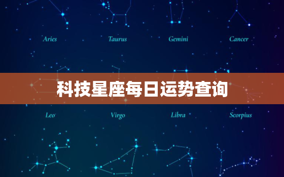 科技星座每日运势查询，科技星座2021