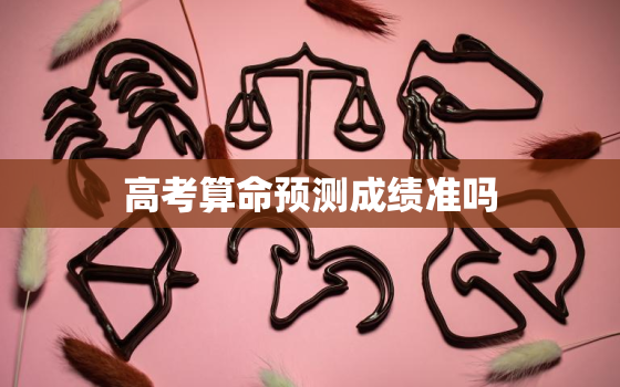 高考算命预测成绩准吗，高考算命预测成绩如何？