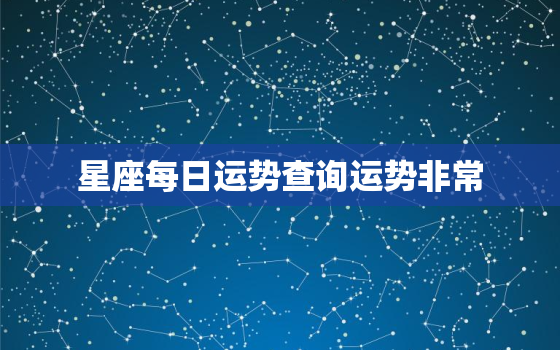 星座每日运势查询运势非常，星座运势每日运势准吗