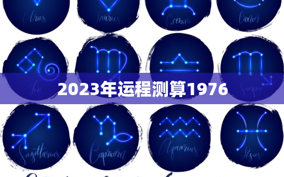 2023年运程测算1976，1976年属龙2023年运势如何