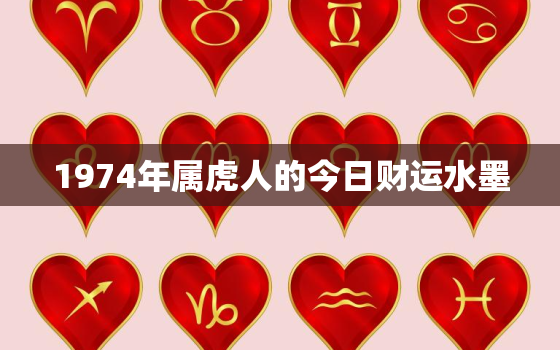 1974年属虎人的今日财运水墨，74年属虎今日运势偏财运