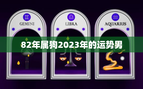 82年属狗2023年的运势男，82年出生2023年属狗人运势