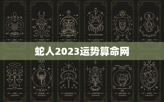 蛇人2023运势算命网，蛇2023年运程