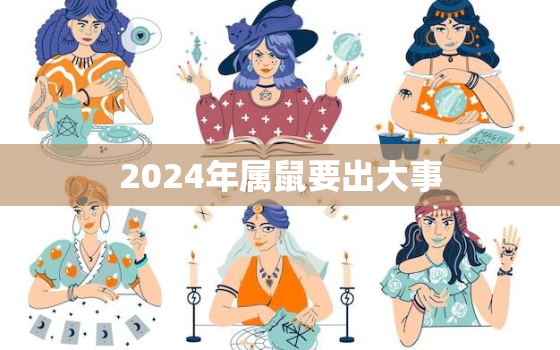 2024年属鼠要出大事，2024年运势及运程