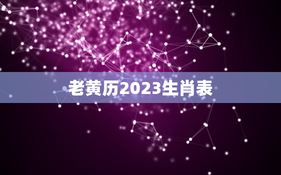 老黄历2023生肖表，老黄历2023年12生肖的解析