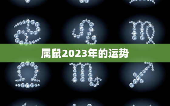 属鼠2023年的运势，属鼠2023年的运势及运程男