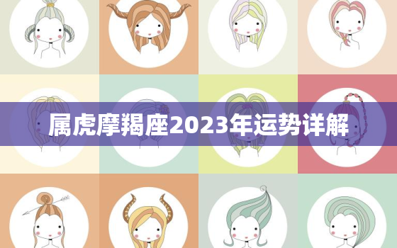 属虎摩羯座2023年运势详解，摩羯属虎女2023年下半年运势