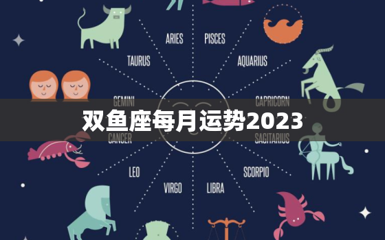 双鱼座每月运势2023，双鱼座最穷的三个属相