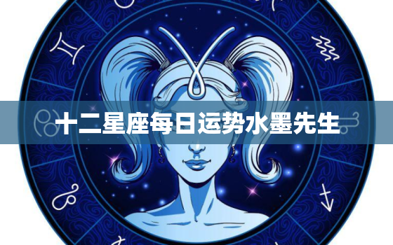 十二星座每日运势水墨先生，十二星座每日运势查询2023年