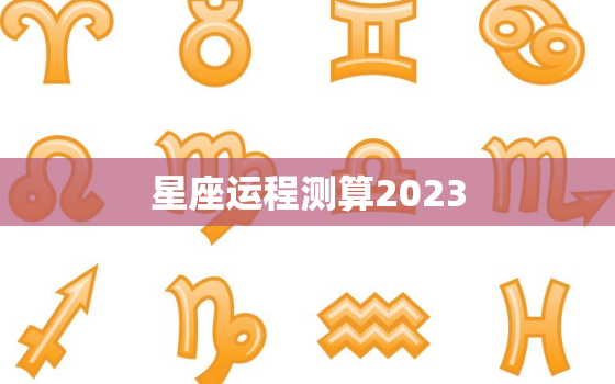 星座运程测算2023，app2023年星座运程