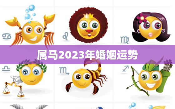 属马2023年婚姻运势，属马的人2023年的感情婚姻