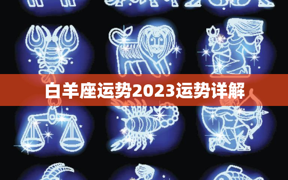 白羊座运势2023运势详解，白羊座2023年运势