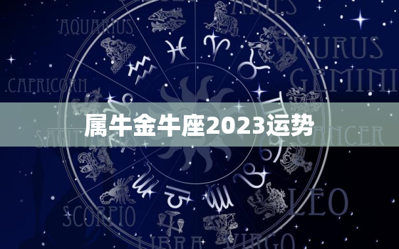 属牛金牛座2023运势，牛年的金牛座运势