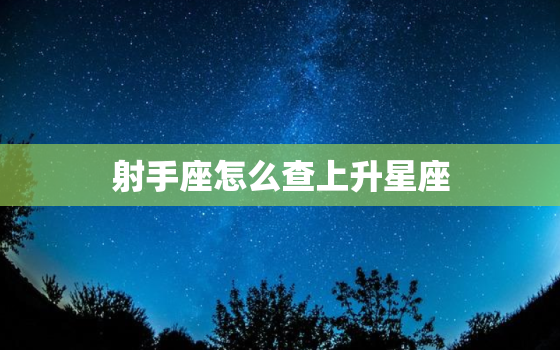 射手座怎么查上升星座，怎么算射手座的上升星座