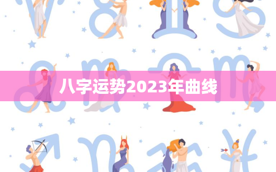 八字运势2023年曲线，2023年运势