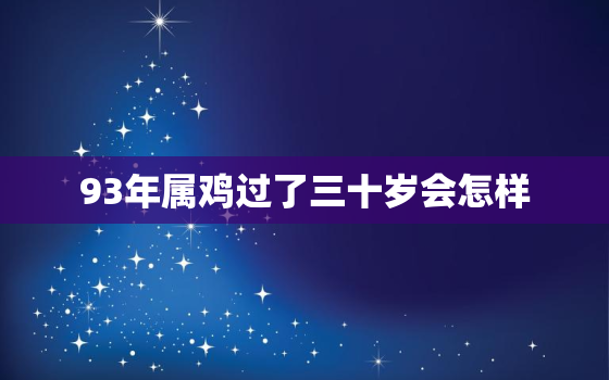 93年属鸡过了三十岁会怎样，93年属鸡2024年的运势