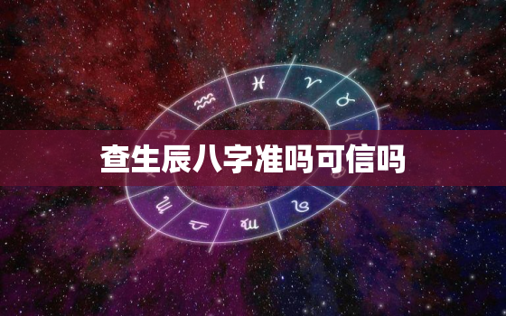 查生辰八字准吗可信吗，查生辰八字算命