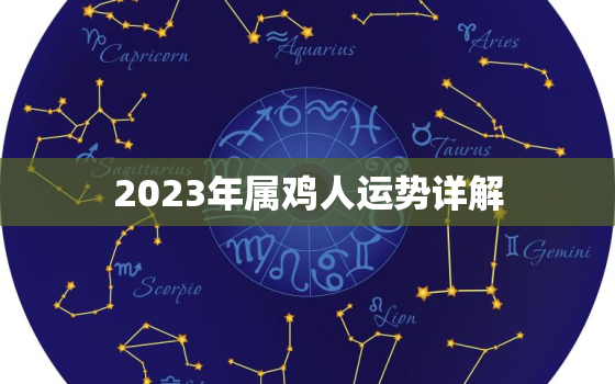 2023年属鸡人运势详解，2023年属鸡人运势详解 最新