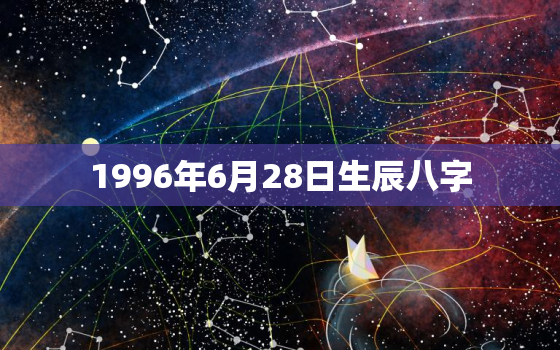 1996年6月28日生辰八字，1996年6月28日出生