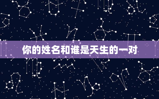 你的姓名和谁是天生的一对，你的姓名跟谁是一对匹配