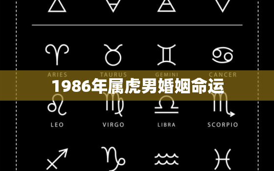 1986年属虎男婚姻命运，86虎男2023年遇到真爱