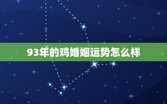 93年的鸡婚姻运势怎么样，93年的鸡婚姻运势怎么样男