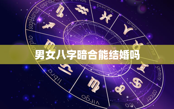 男女八字暗合能结婚吗，八字暗合一定出轨吗