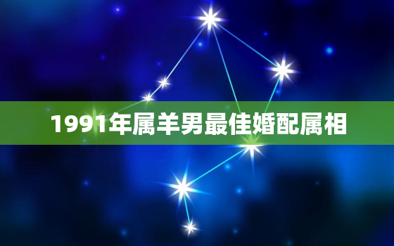 1991年属羊男最佳婚配属相，属羊一生最大克星