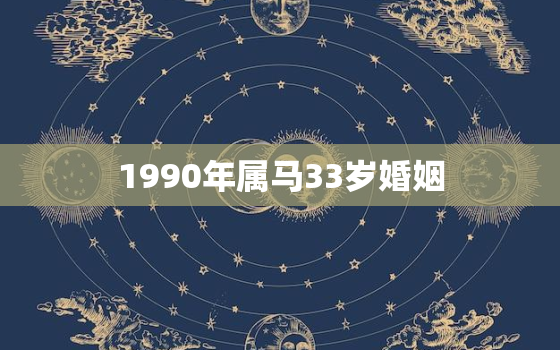 1990年属马33岁婚姻，1990年属马33岁婚姻最佳配偶