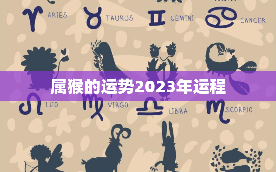 属猴的运势2023年运程，56年属猴的2023年运势