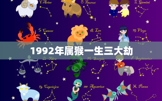 1992年属猴一生三大劫，1992年属猴一生三大劫2023年