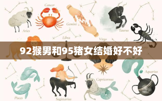 92猴男和95猪女结婚好不好，92猴男跟95猪女在一起合适吗