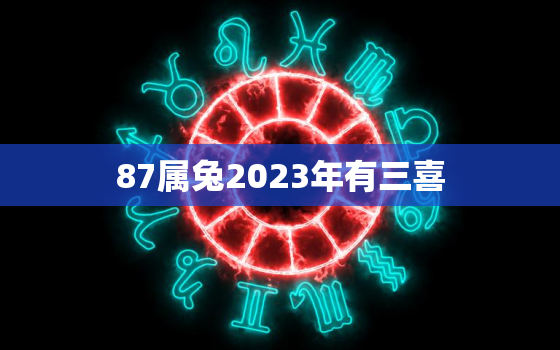 87属兔2023年有三喜，87属兔2023年有三喜属兔国学梦