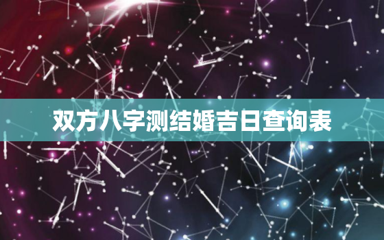 双方八字测结婚吉日查询表，双方生辰八字测结婚吉日