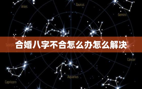 合婚八字不合怎么办怎么解决，八字合婚不好