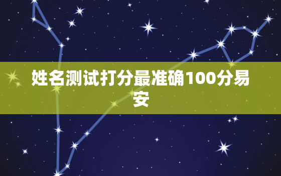 姓名测试打分最准确100分易安，姓名打分测试免费卜易