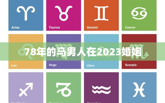 78年的马男人在2023婚姻，78年属马男人2023年婚姻怎么样