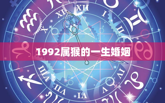 1992属猴的一生婚姻，1992属猴的一生婚姻怎么样 好吗