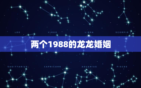 两个1988的龙龙婚姻，两个1988的龙龙婚姻如何