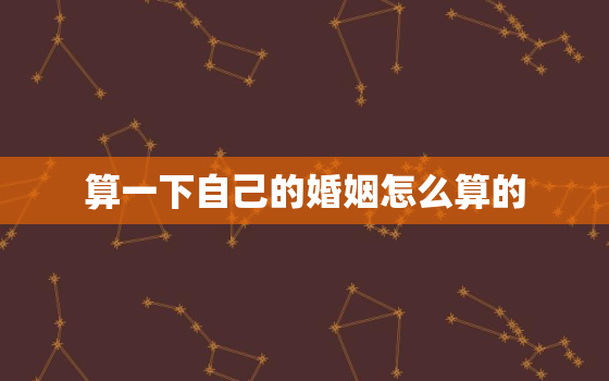 算一下自己的婚姻怎么算的，怎么能算出自己的婚姻