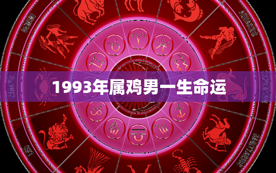 1993年属鸡男一生命运，93年属鸡2023年的运势